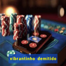 vibrantinho demitido do alterosa esporte